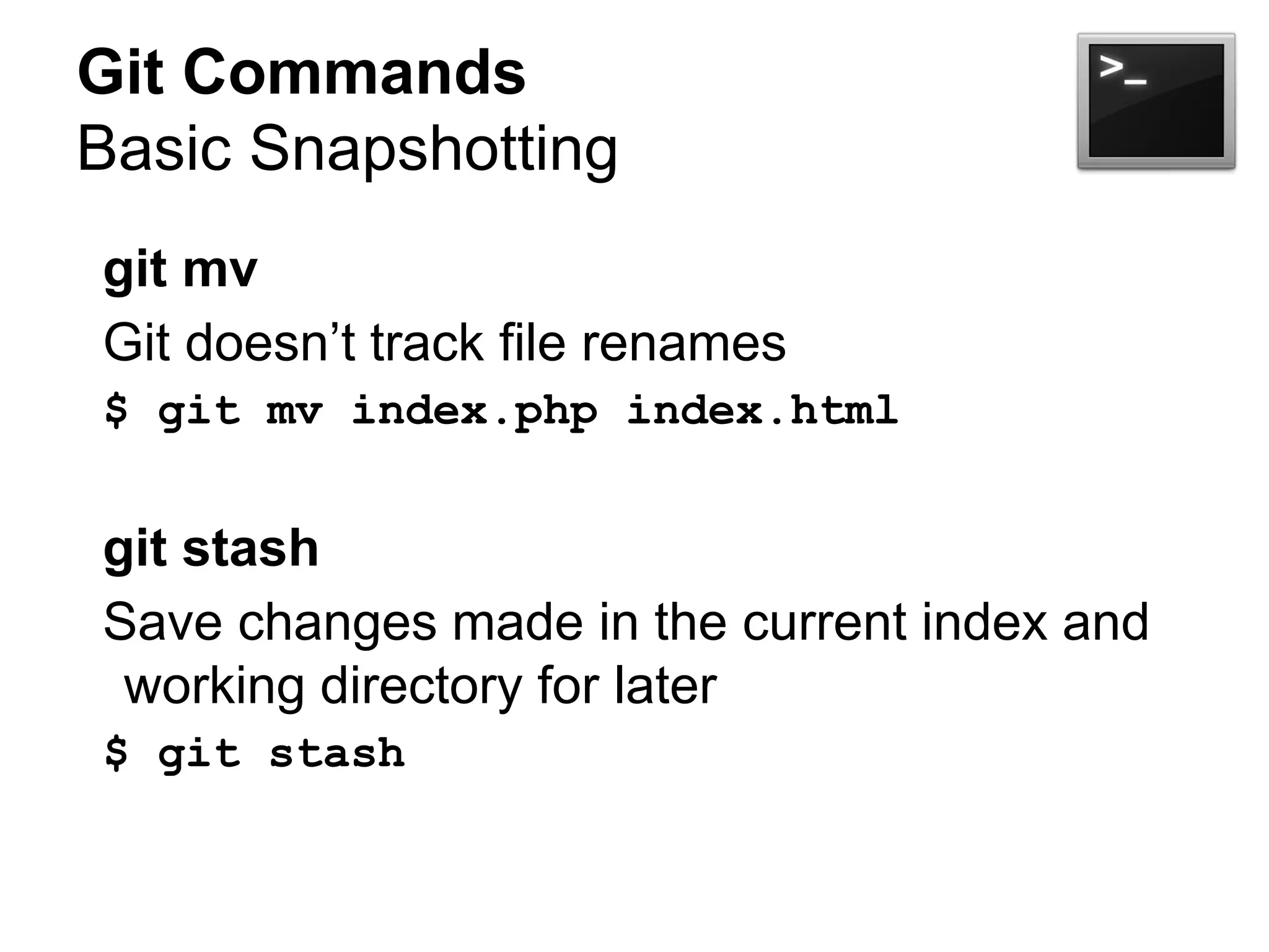 Git Commands
Basic Snapshotting
git mv
Git doesn’t track file renames
$ git mv index.php index.html
git stash
Save changes made in the current index and
working directory for later
$ git stash
 