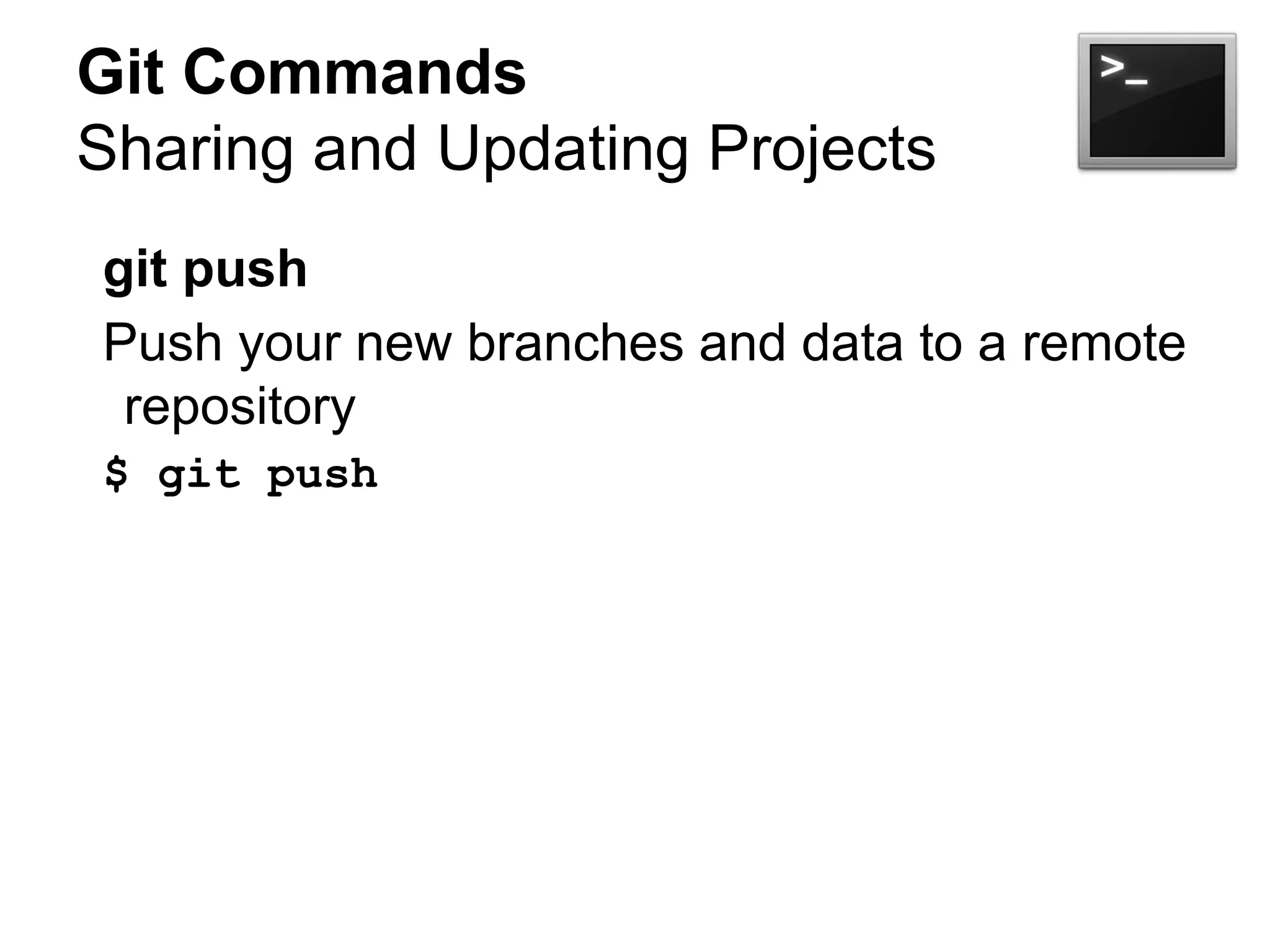 Git Commands
Sharing and Updating Projects
git push
Push your new branches and data to a remote
repository
$ git push
 