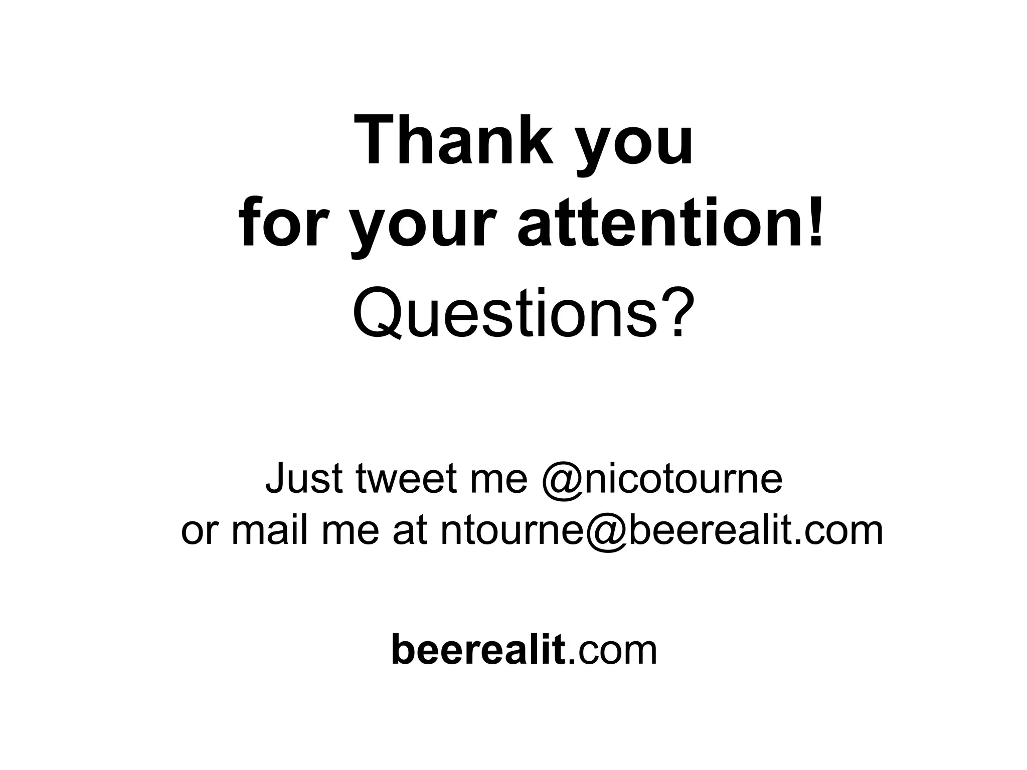 Thank you
for your attention!
Questions?
Just tweet me @nicotourne
or mail me at ntourne@beerealit.com
beerealit.com
 