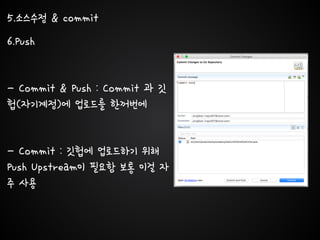 5.소스수정 & commit
6.Push
- Commit & Push : Commit 과 깃
헙(자기계정)에 업로드를 한꺼번에
- Commit : 깃헙에 업로드하기 위해
Push Upstream이 필요함 보통 이걸 자
주 사용
 