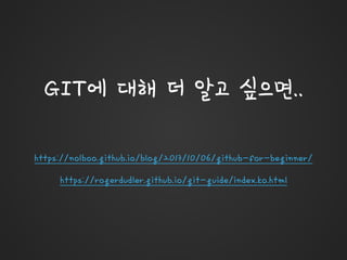GIT에 대해 더 알고 싶으면..
https://nolboo.github.io/blog/2013/10/06/github-for-beginner/
https://rogerdudler.github.io/git-guide/index.ko.html
 