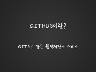 GITHUB이란?
GIT으로 만든 원격저장소 서비스
 