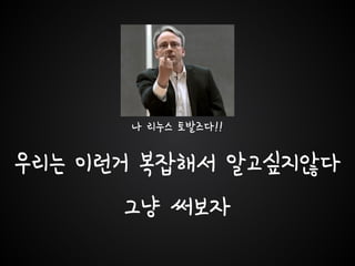 나 리누스 토발즈다!!
우리는 이런거 복잡해서 알고싶지않다
그냥 써보자
 