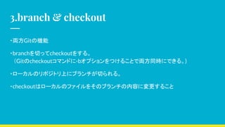 3.branch & checkout
?IGitΙC
?branchФächeckout򤹤롣
Gitcheckoutޥɤ-bץĤ뤳ȤǁIͬrˤǤ롣)
?`ΥݥȥϤ˥֥Ф롣
?checkoutϥ`Υե򤽤Υ֥ݤˉ뤳
 