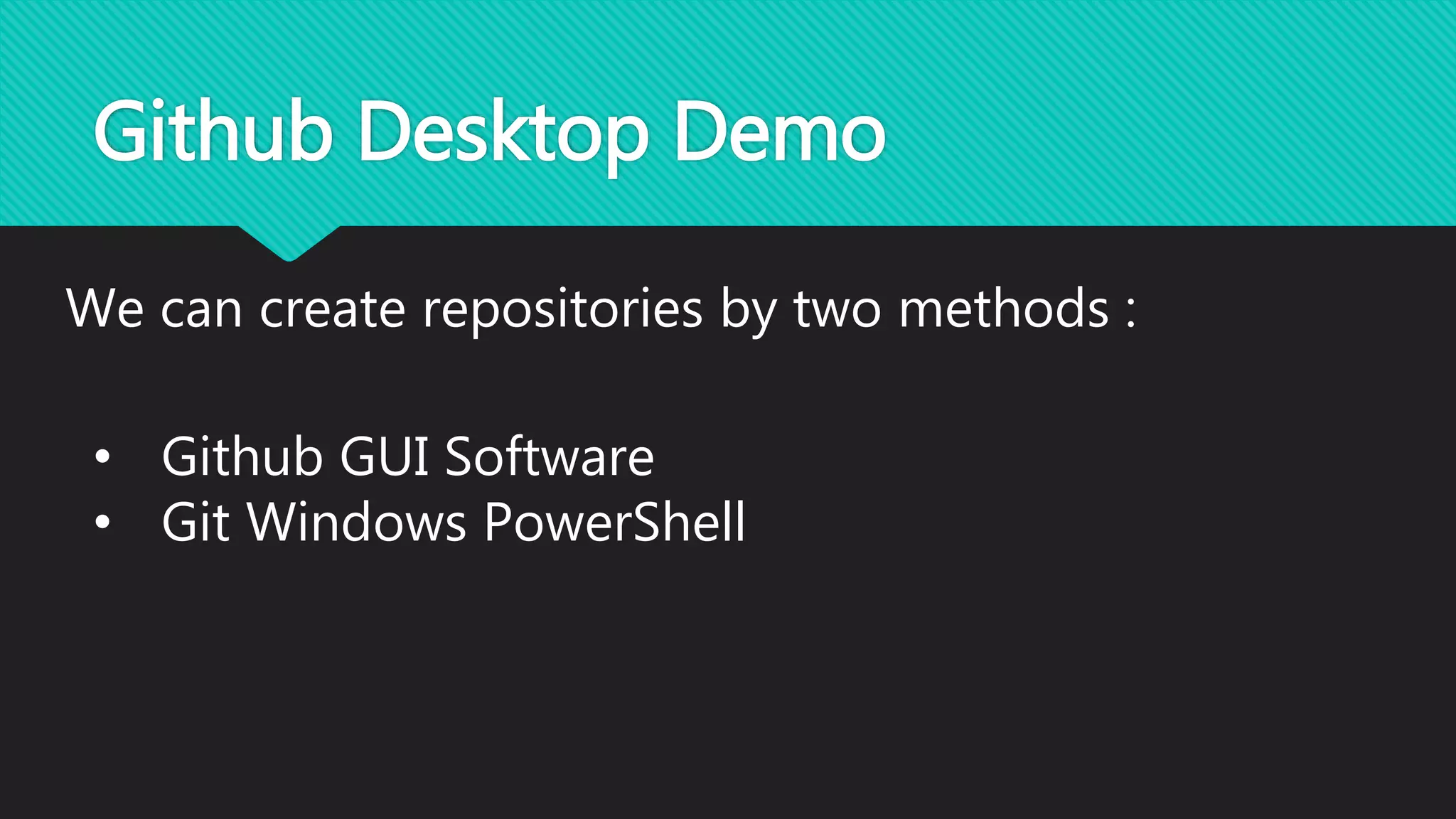 Github Desktop Demo
We can create repositories by two methods :
• Github GUI Software
• Git Windows PowerShell
 