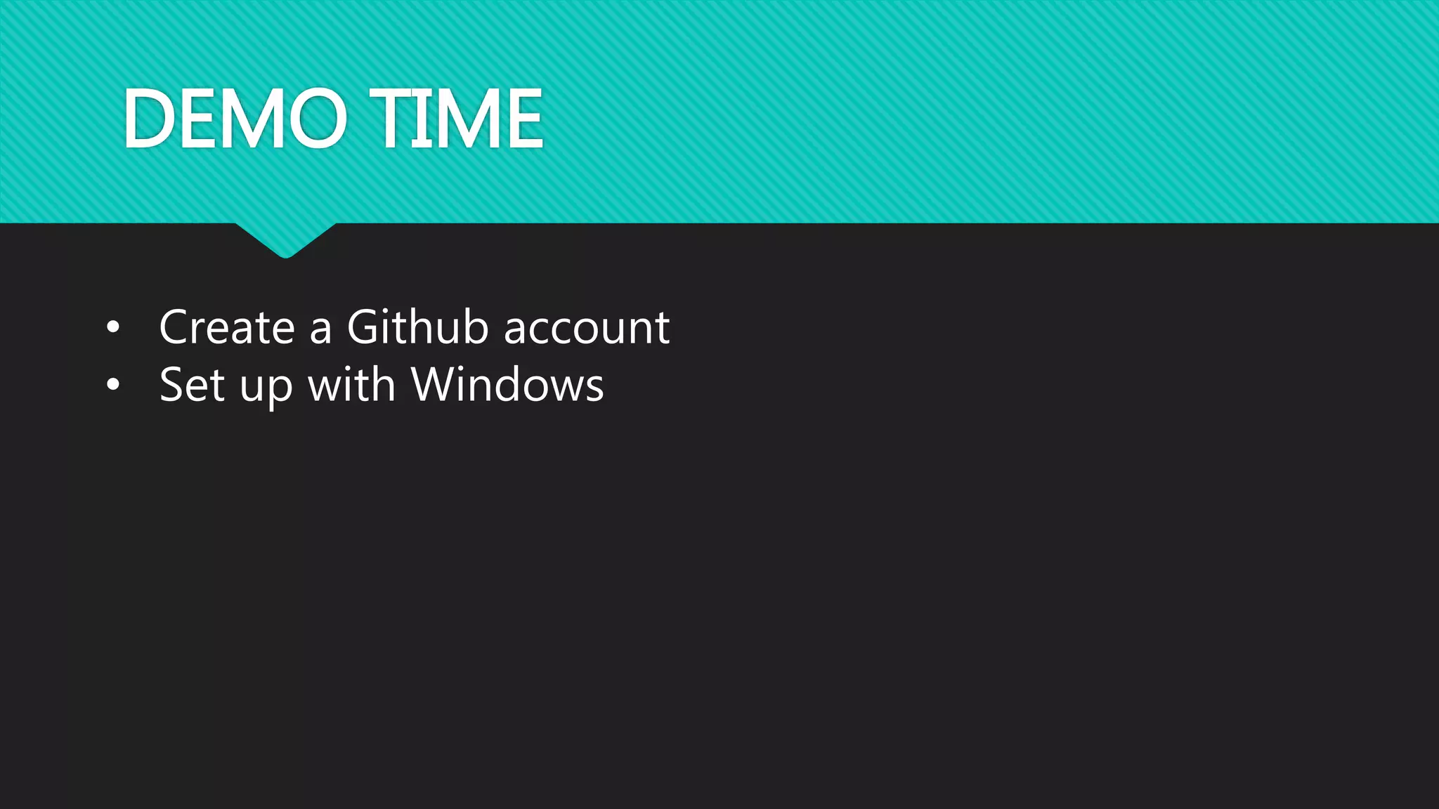 DEMO TIME
• Create a Github account
• Set up with Windows
 