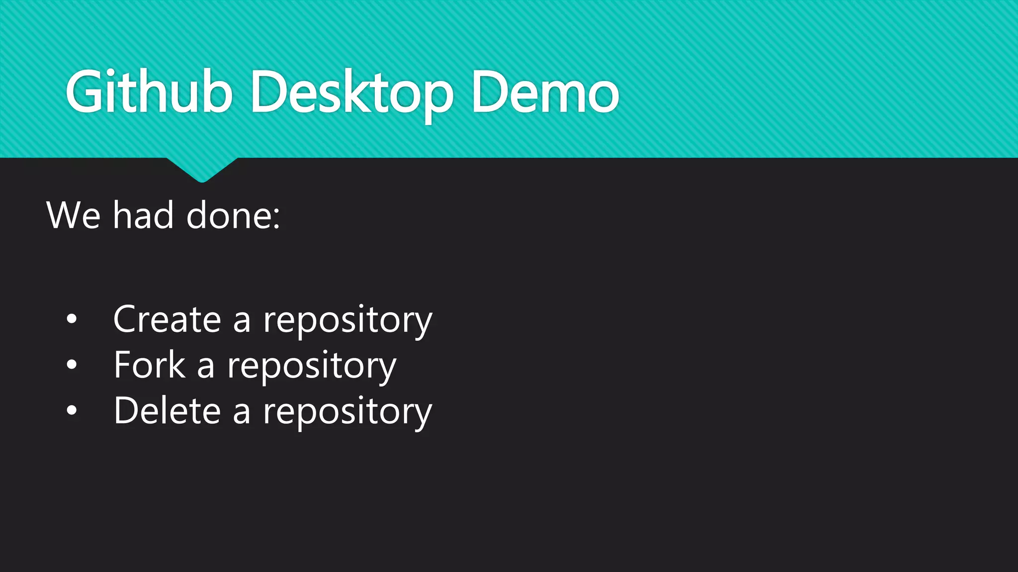 Github Desktop Demo
• Create a repository
• Fork a repository
• Delete a repository
We had done:
 