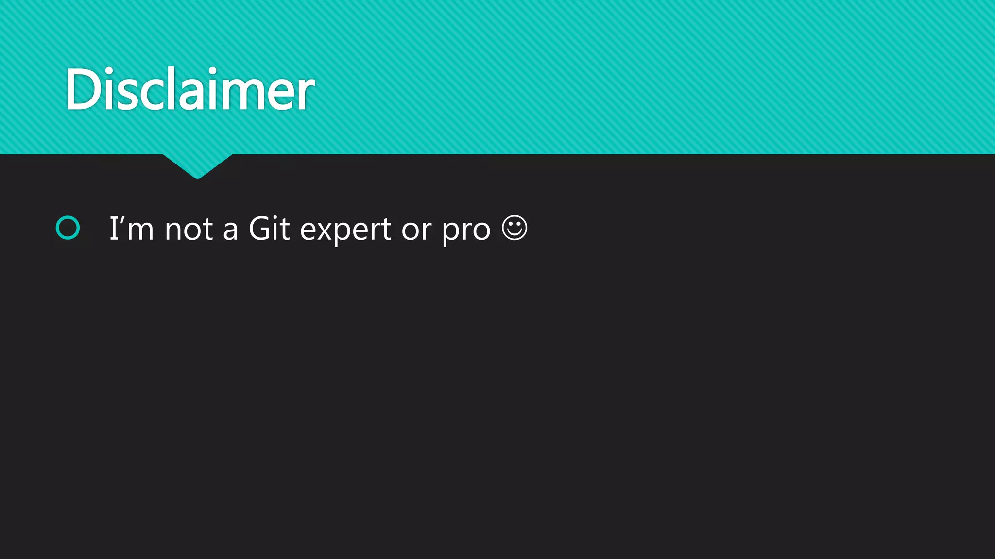 Disclaimer
 I’m not a Git expert or pro 
 