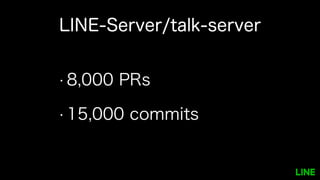 LINE-Server/talk-server
• 8,000 PRs
• 15,000 commits
 