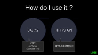 How do I use it ?
IFTTT,
myThings
Mackerel…etc
誰でも自由に簡単に !!
 