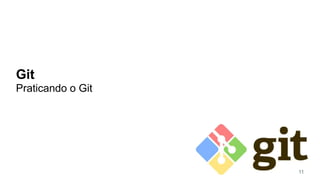 Git
Praticando o Git
11
 