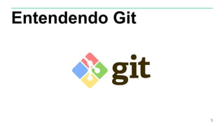 Entendendo Git
5
 