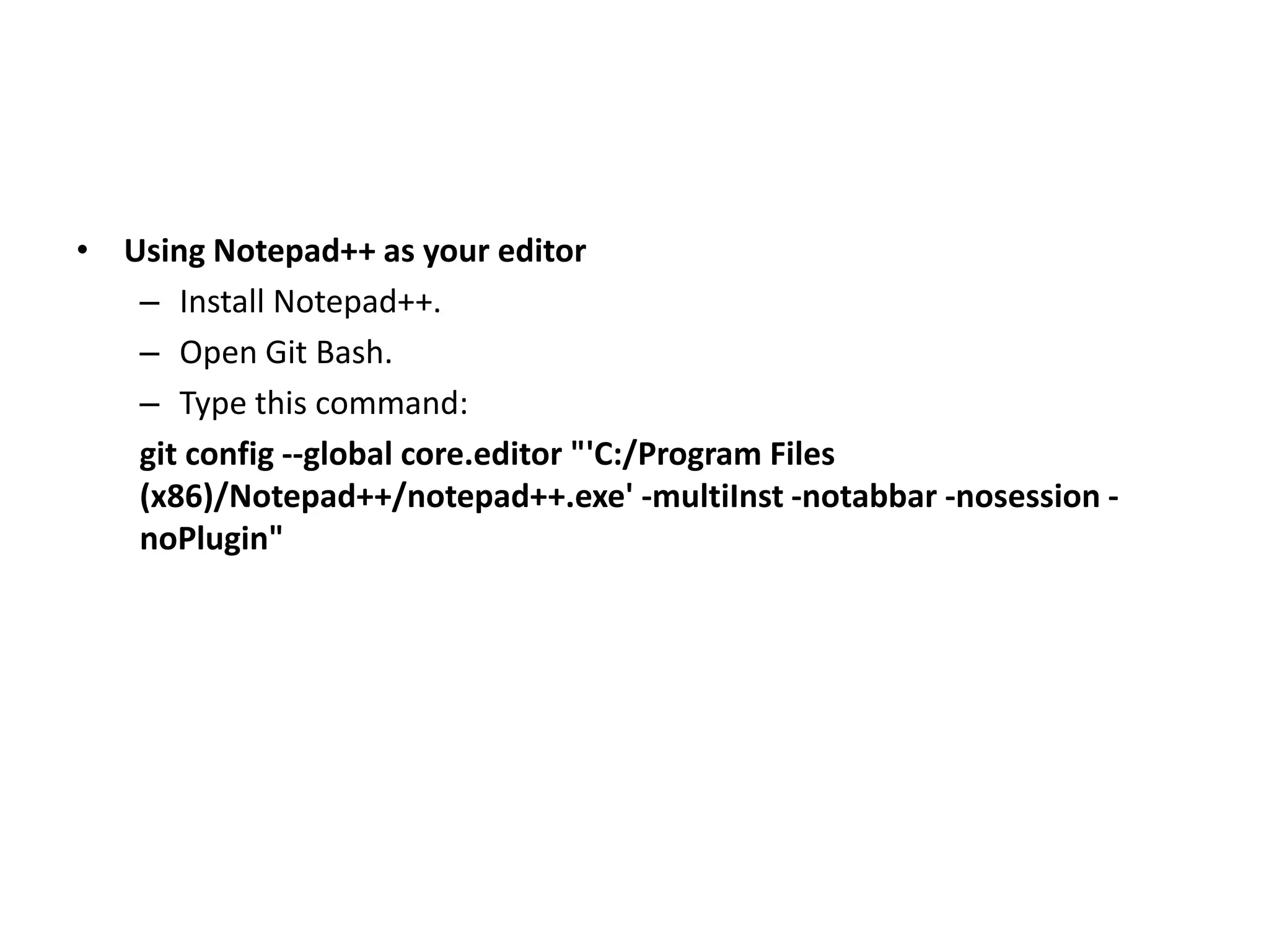 • Using Notepad++ as your editor
– Install Notepad++.
– Open Git Bash.
– Type this command:
git config --global core.editor "'C:/Program Files
(x86)/Notepad++/notepad++.exe' -multiInst -notabbar -nosession -
noPlugin"
 