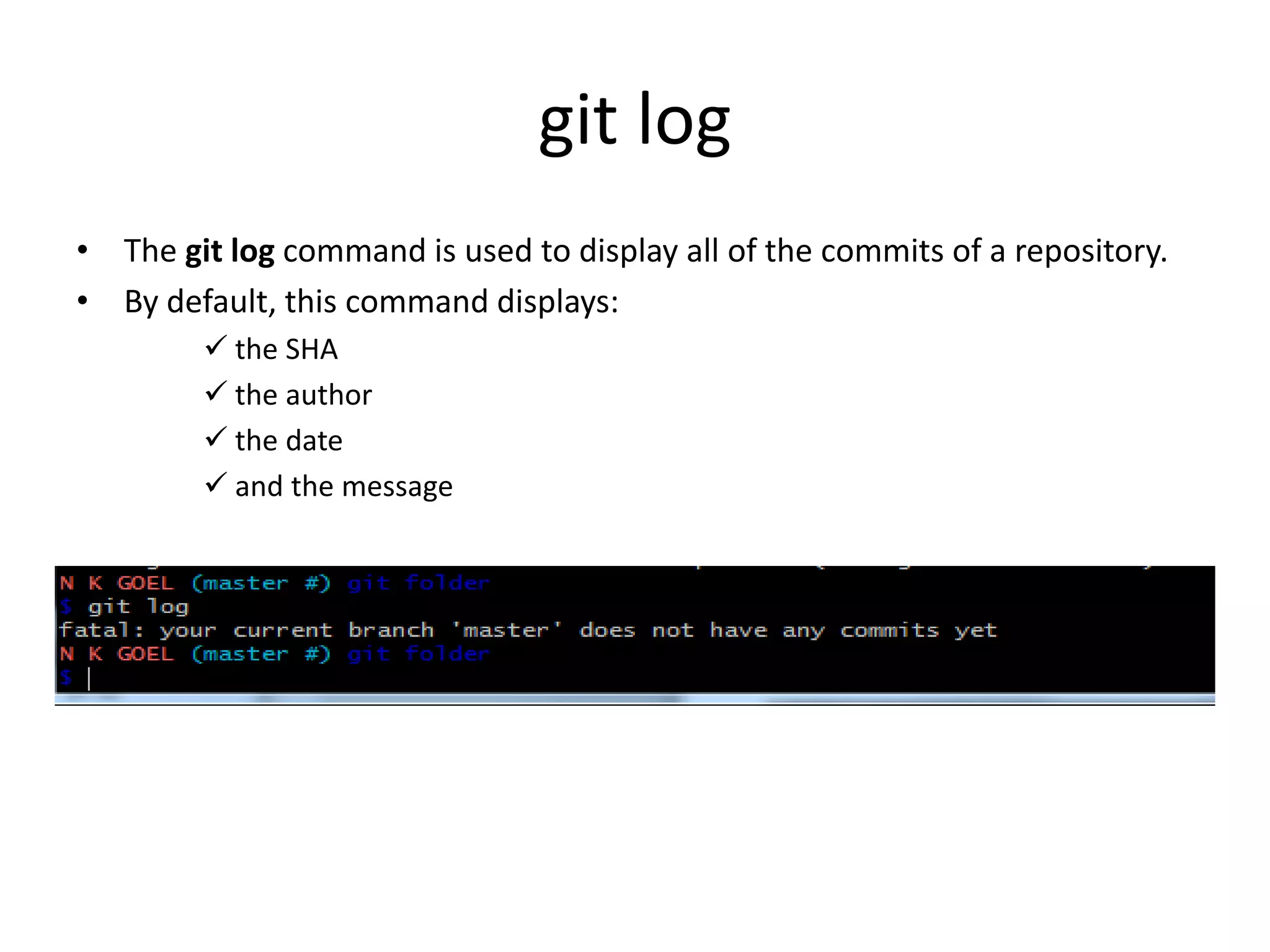 git log
• The git log command is used to display all of the commits of a repository.
• By default, this command displays:
 the SHA
 the author
 the date
 and the message
 