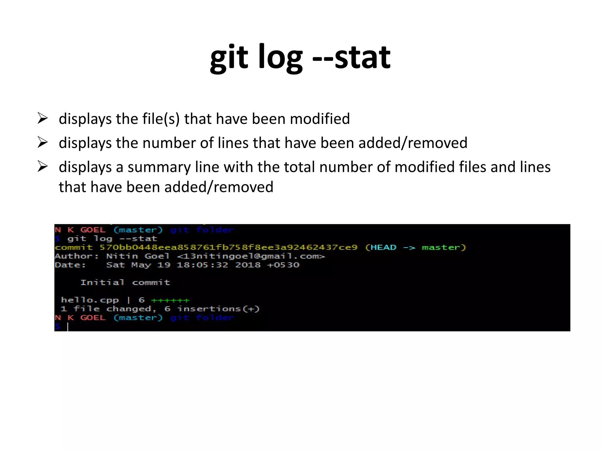 git log --stat
 displays the file(s) that have been modified
 displays the number of lines that have been added/removed
 displays a summary line with the total number of modified files and lines
that have been added/removed
 