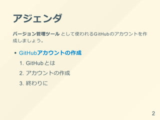 アジェンダ
バージョン管理ツール として使われるGitHubのアカウントを作
成しましょう。
GitHubアカウントの作成
1. GitHubとは
2. アカウントの作成
3. 終わりに
2
 