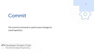 The commit command is used to save changes to
Local repository
Commit
 