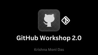 GitHub Workshop 2.0
Krishna Moni Das
 