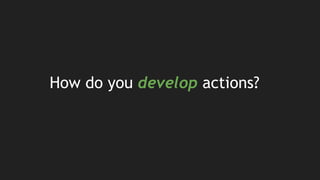 How do you develop actions?