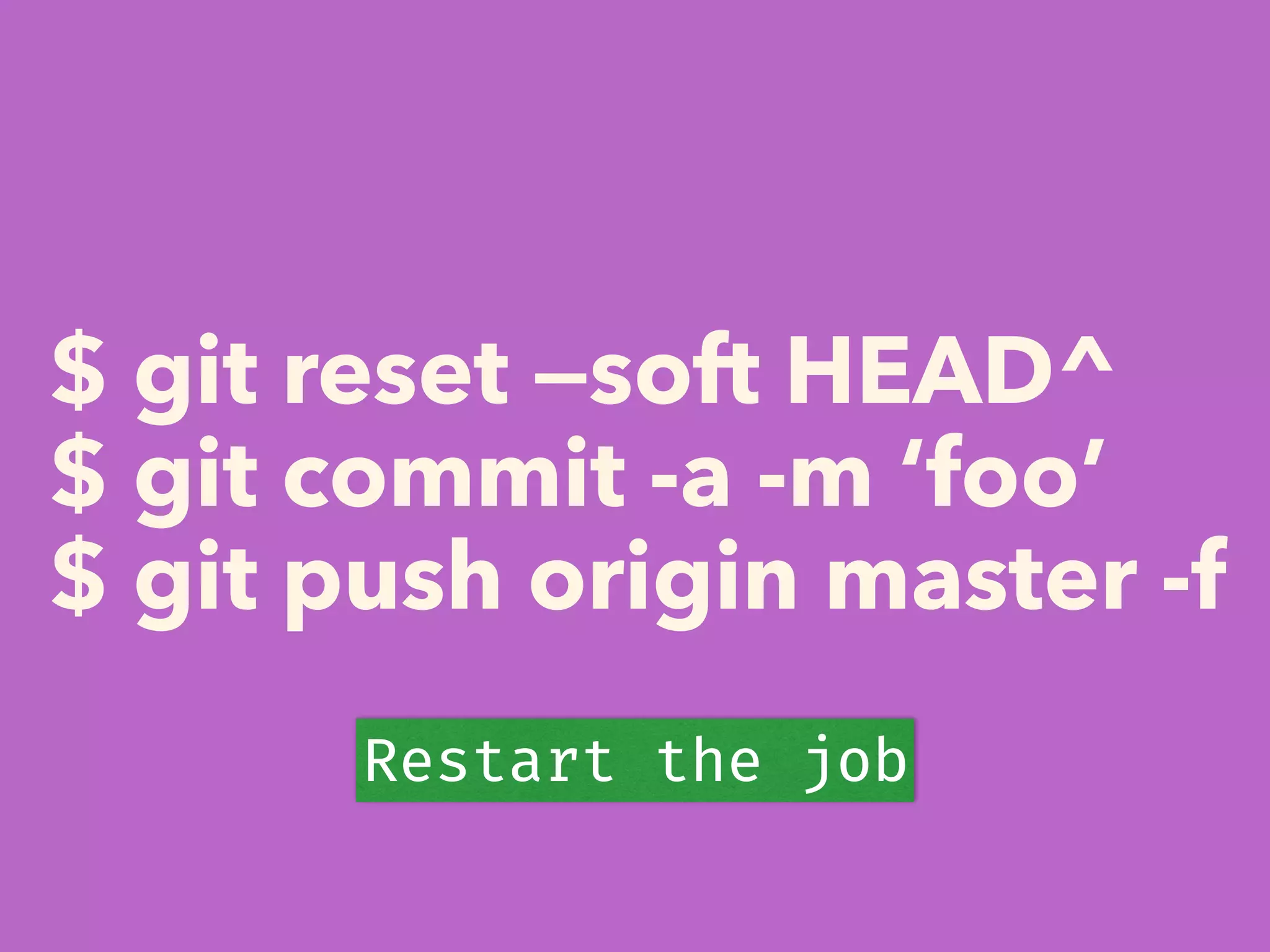 $ git reset —soft HEAD^
$ git commit -a -m ‘foo’
$ git push origin master -f
Restart the job
 