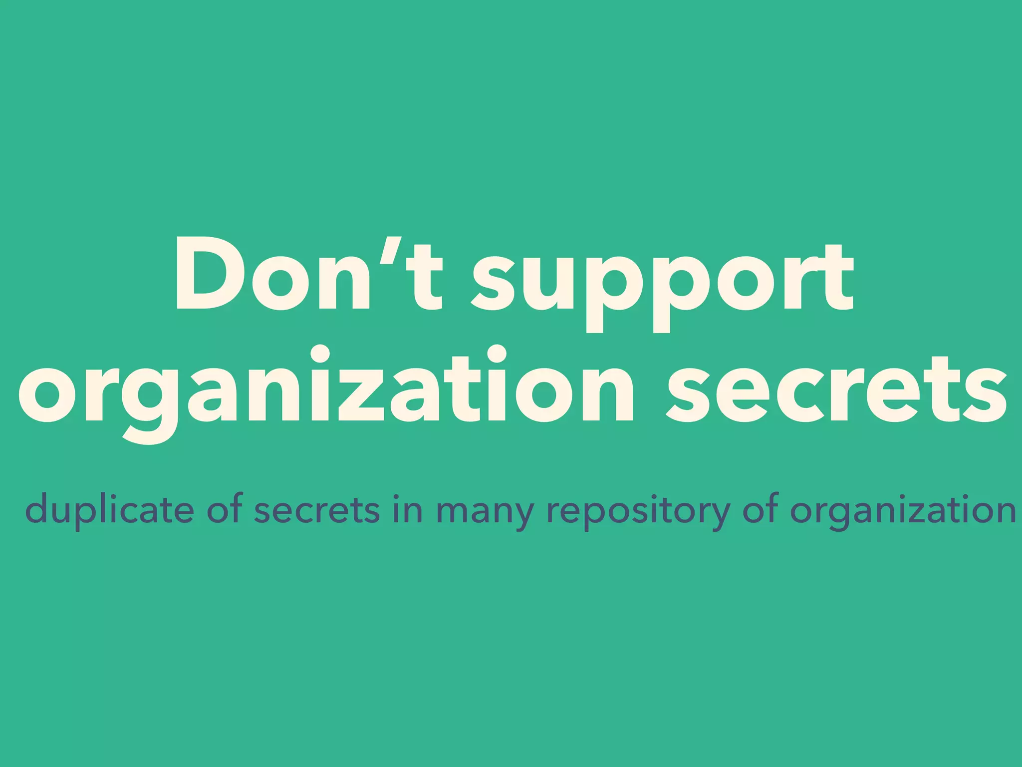 Don’t support
organization secrets
duplicate of secrets in many repository of organization
 