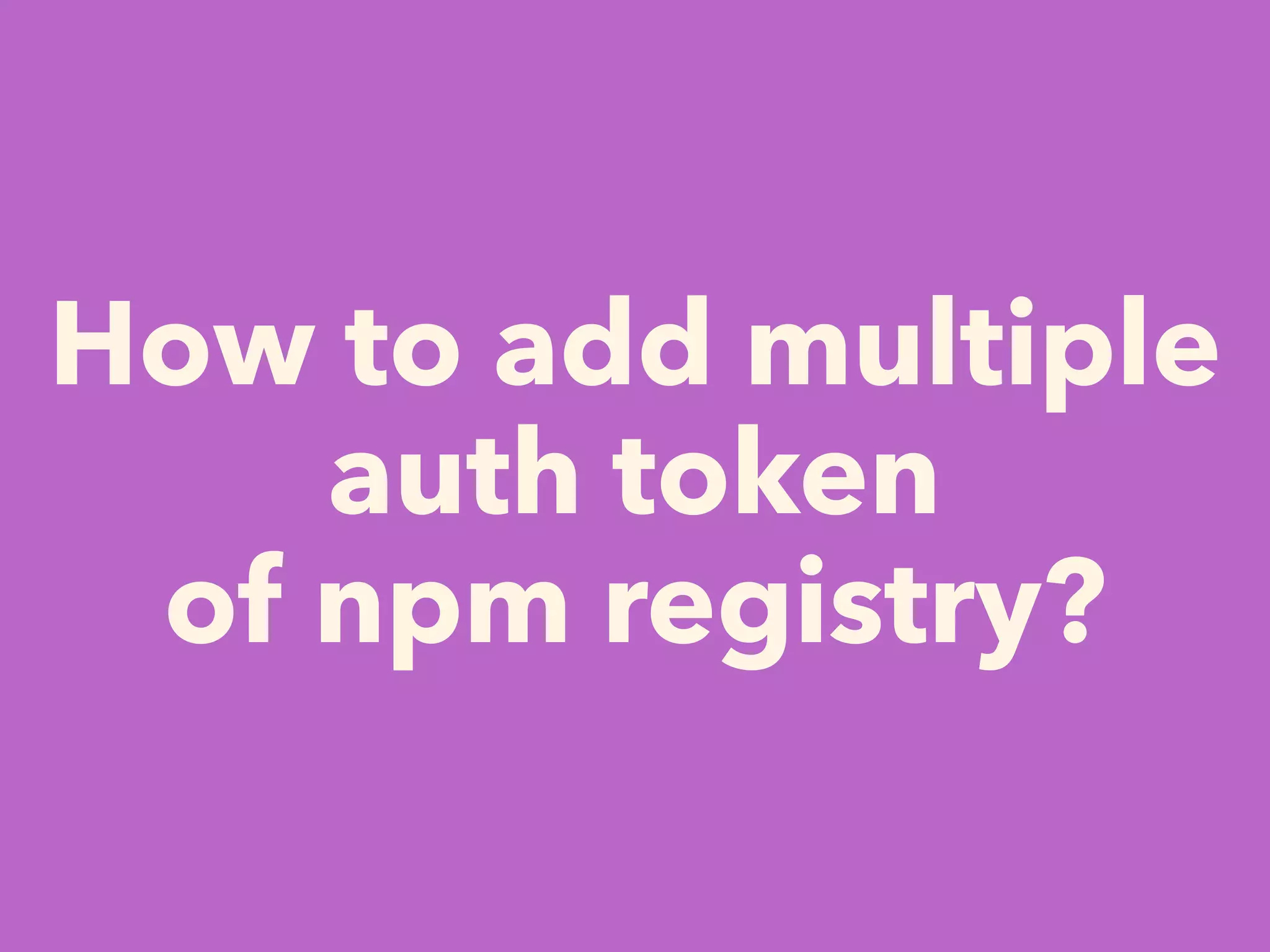 How to add multiple
auth token
of npm registry?
 