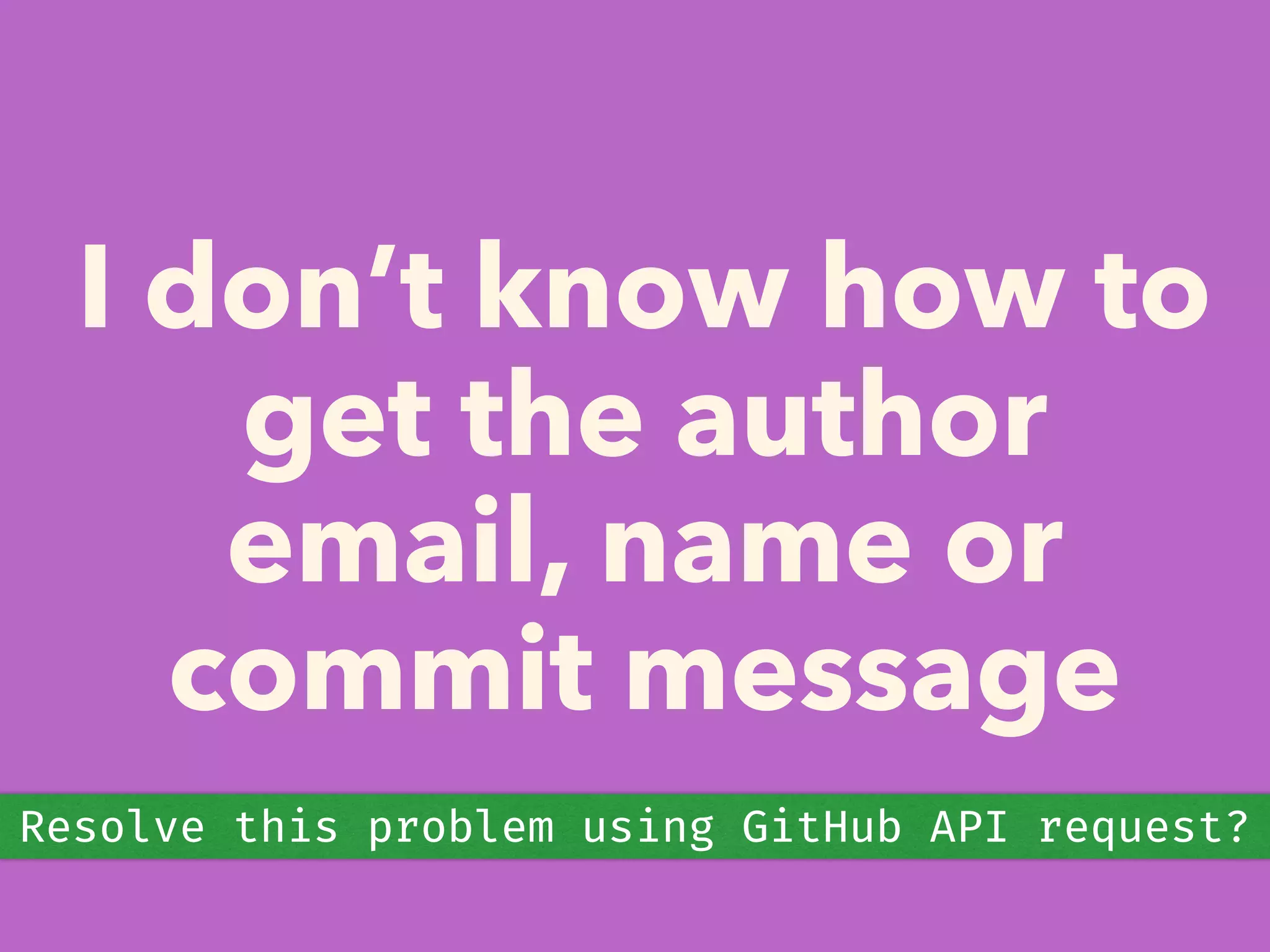 I don’t know how to
get the author
email, name or
commit message
Resolve this problem using GitHub API request?
 