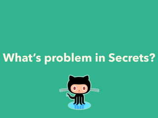 What’s problem in Secrets?
 