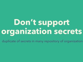 Don’t support
organization secrets
duplicate of secrets in many repository of organization
 