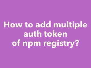 How to add multiple
auth token
of npm registry?
 