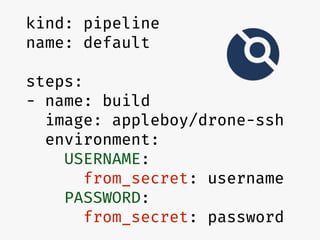 kind: pipeline
name: default
steps:
- name: build
image: appleboy/drone-ssh
environment:
USERNAME:
from_secret: username
PASSWORD:
from_secret: password
 
