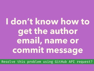 I don’t know how to
get the author
email, name or
commit message
Resolve this problem using GitHub API request?
 