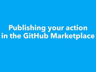 Publishing your action
in the GitHub Marketplace
 