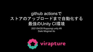 github actionsで
ストアのアップロードまで自動化する
最強のUnity CI環境
2021/04/28 Roppongi.unity #9
Daiki Mogmet Ito
 