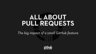 ALL ABOUT
PULL REQUESTS
The big impact of a small GitHub featureThe big impact of a small GitHub feature
 