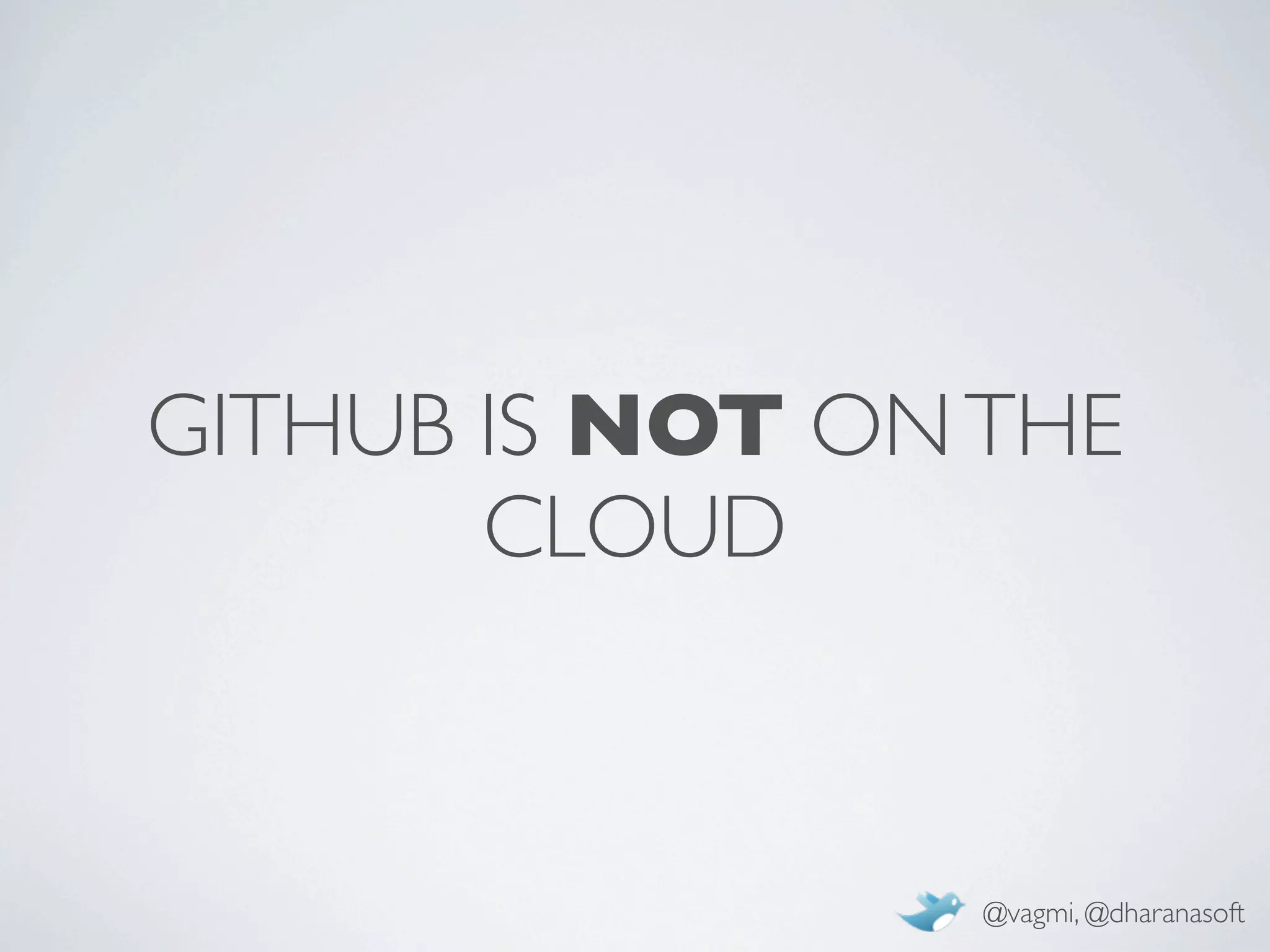 GITHUB IS NOT ON THE
       CLOUD



                 @vagmi, @dharanasoft
 