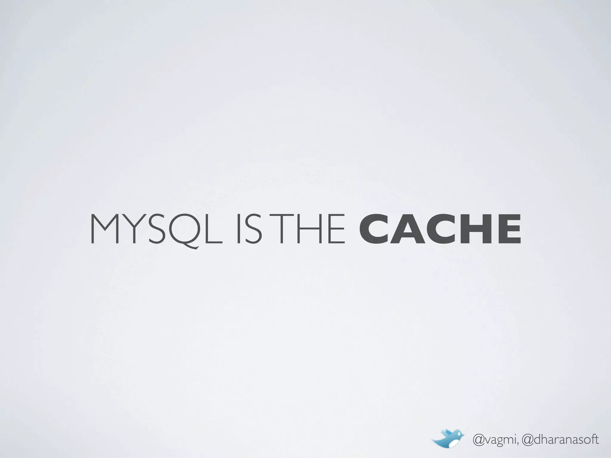 MYSQL IS THE CACHE



               @vagmi, @dharanasoft
 