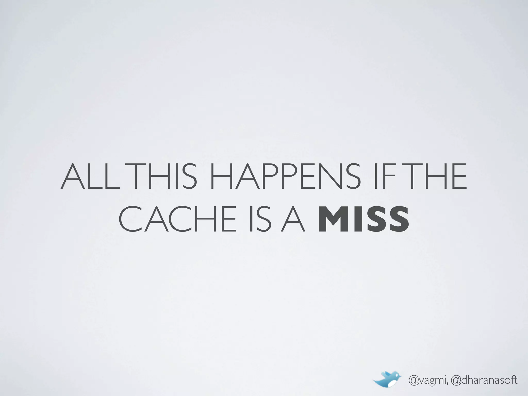 ALL THIS HAPPENS IF THE
   CACHE IS A MISS



                   @vagmi, @dharanasoft
 