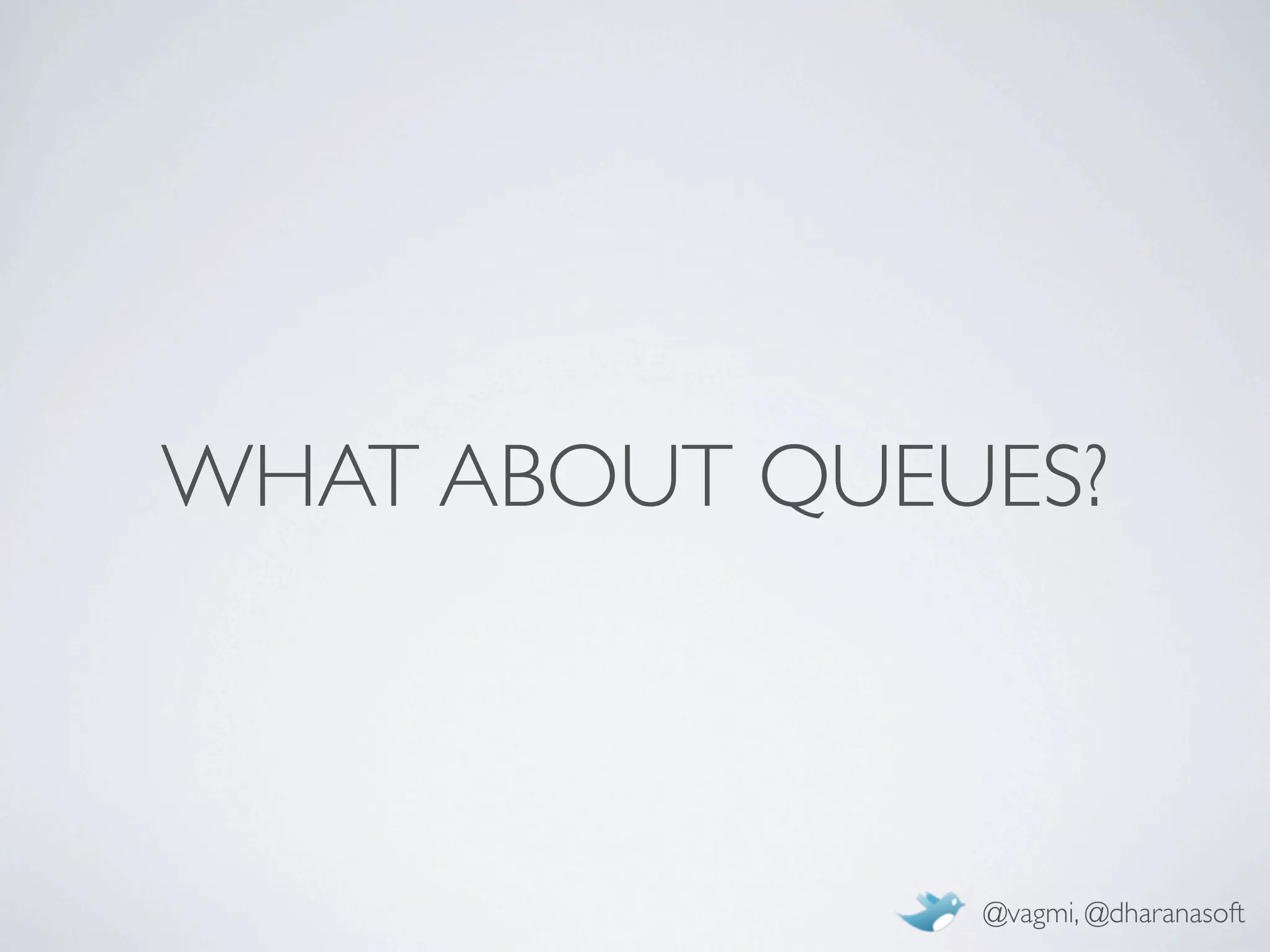 WHAT ABOUT QUEUES?



               @vagmi, @dharanasoft
 