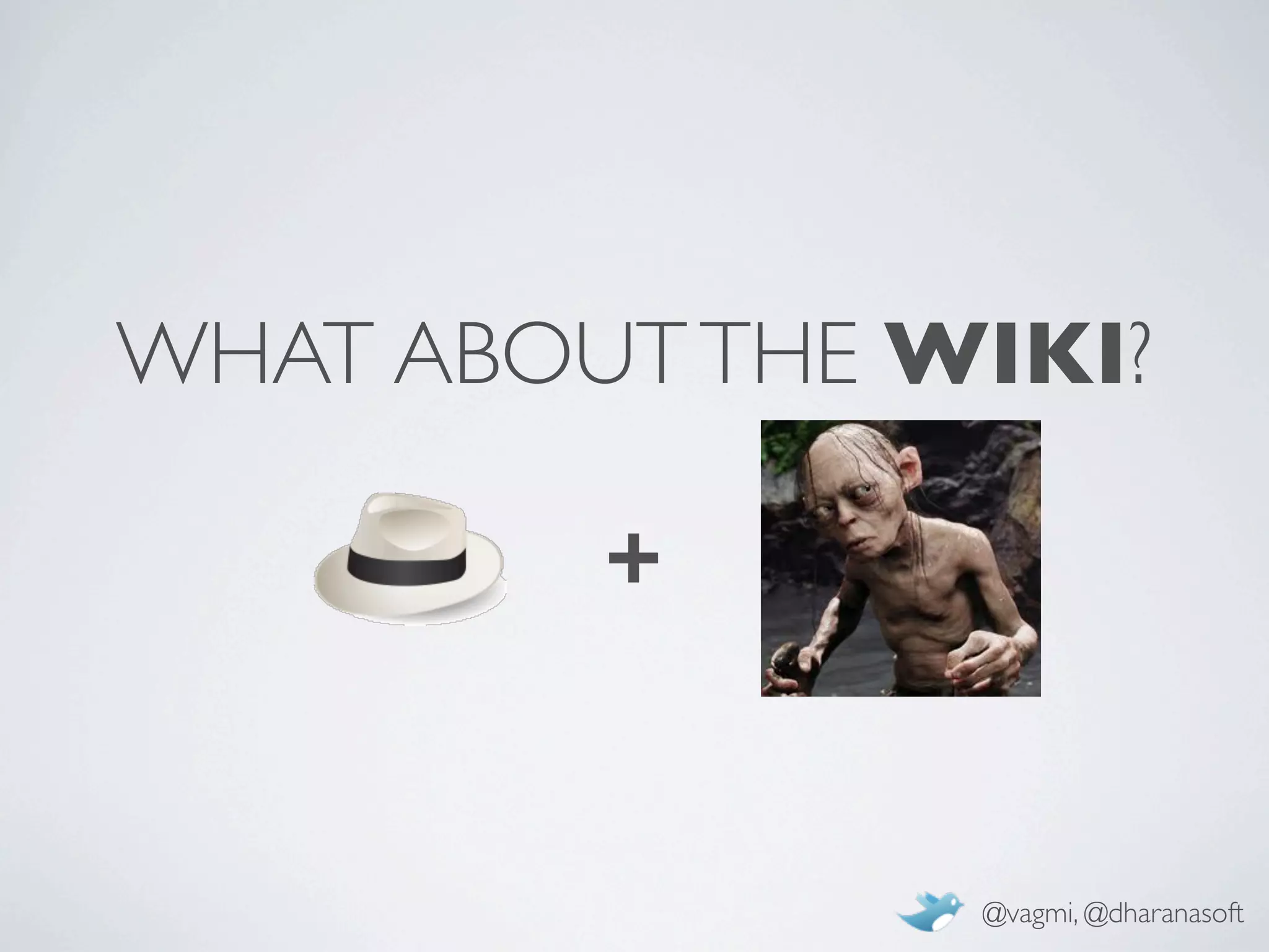 WHAT ABOUT THE WIKI?

         +


                @vagmi, @dharanasoft
 