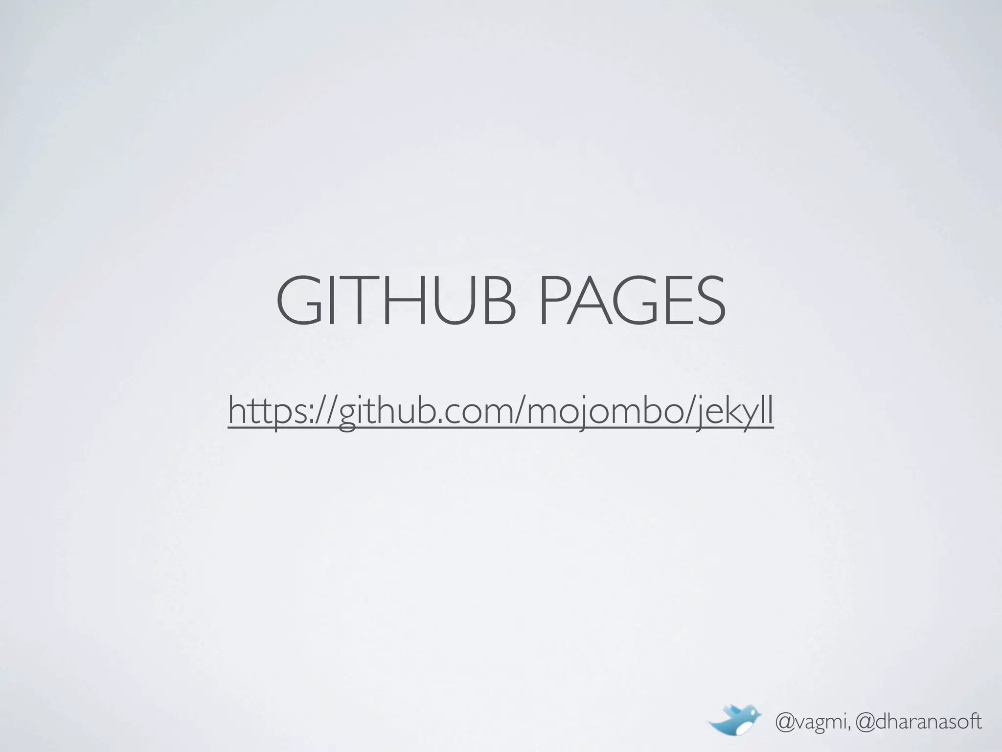 GITHUB PAGES
https://github.com/mojombo/jekyll




                                    @vagmi, @dharanasoft
 