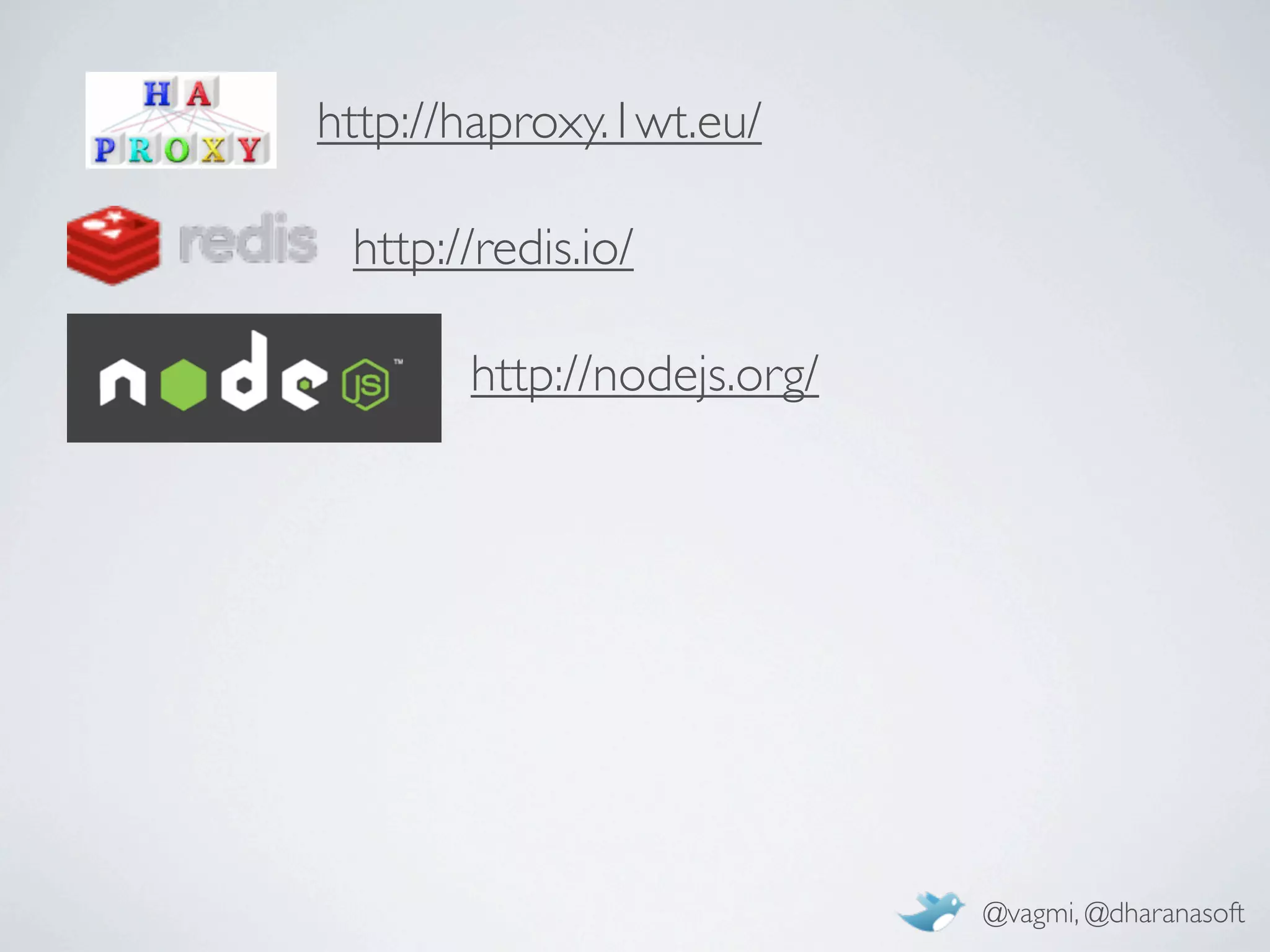 http://haproxy.1wt.eu/

 http://redis.io/

       http://nodejs.org/




                            @vagmi, @dharanasoft
 