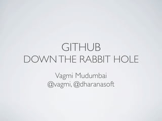 GITHUB
DOWN THE RABBIT HOLE
     Vagmi Mudumbai
    @vagmi, @dharanasoft
 
