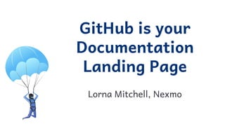 GitHub is your
Documentation
Landing Page
 
Lorna Mitchell, Nexmo
 