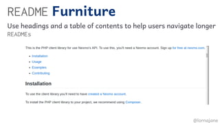 README Furniture
Use headings and a table of contents to help users navigate longer
READMEs
 
@lornajane
 