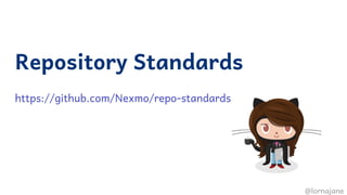 Repository Standards
 
https://github.com/Nexmo/repo-standards
@lornajane
 