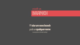 criando um
BRANCH
1ºcriarumnovobranch
podeserqualquernome
(eusemprecrioumchamado'working')
 