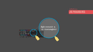 $git commit -a
-m <mensagem>
comitando nossas
ALTERACOES
 