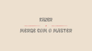 MERGE COM O MASTER
FAZER
o
 