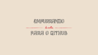 PARA O GITHUB
EMPURRANDO
de volta
 